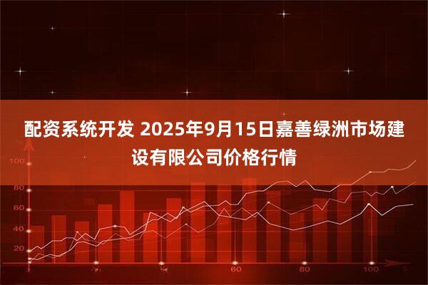 配资系统开发 2025年9月15日嘉善绿洲市场建设有限公司价格行情