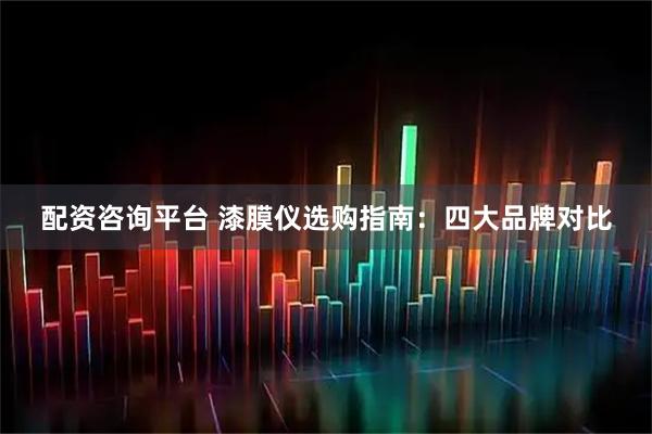 配资咨询平台 漆膜仪选购指南：四大品牌对比