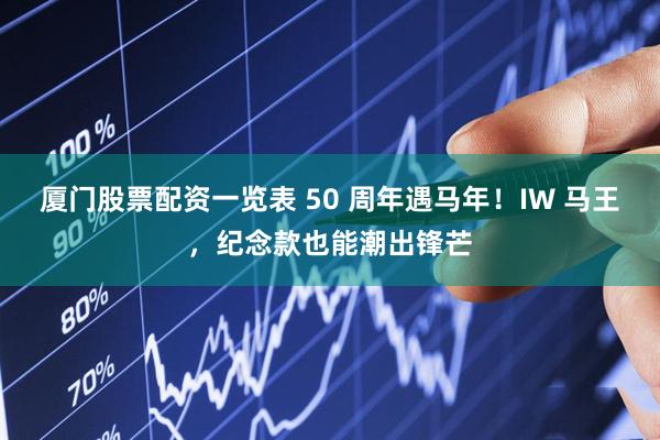厦门股票配资一览表 50 周年遇马年！IW 马王，纪念款也能潮出锋芒