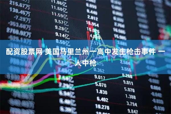 配资股票网 美国马里兰州一高中发生枪击事件 一人中枪