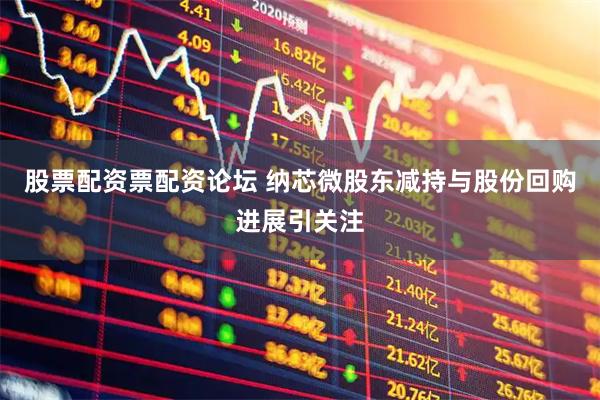 股票配资票配资论坛 纳芯微股东减持与股份回购进展引关注