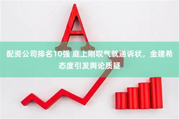 配资公司排名10强 庭上刚叹气就递诉状，金建希态度引发舆论质疑