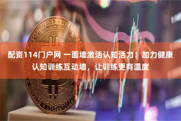 配资114门户网 一面墙激活认知活力！加力健康认知训练互动墙，让训练更有温度