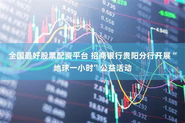全国最好股票配资平台 招商银行贵阳分行开展“地球一小时”公益活动